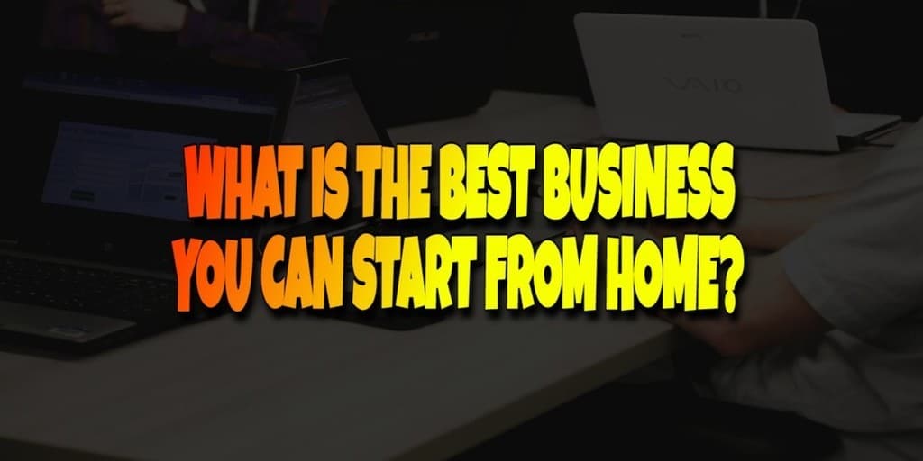 What is the Best Business to Start from Home? - Best Stay Home Jobs